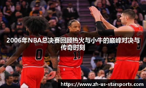 2006年NBA总决赛回顾热火与小牛的巅峰对决与传奇时刻