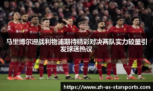 马里博尔迎战利物浦期待精彩对决两队实力较量引发球迷热议