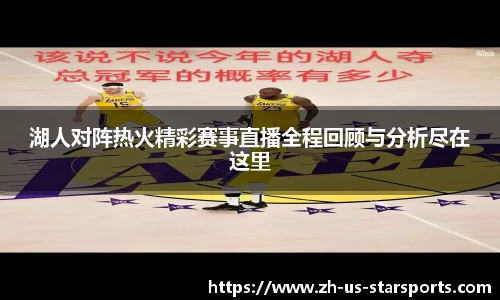 湖人对阵热火精彩赛事直播全程回顾与分析尽在这里