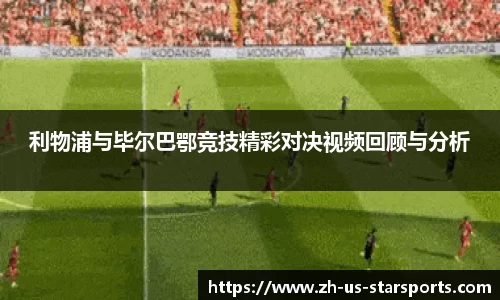利物浦与毕尔巴鄂竞技精彩对决视频回顾与分析