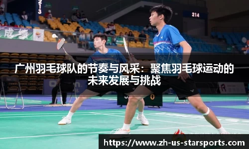 广州羽毛球队的节奏与风采：聚焦羽毛球运动的未来发展与挑战