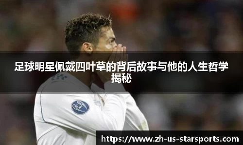 足球明星佩戴四叶草的背后故事与他的人生哲学揭秘