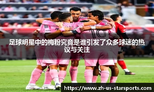 足球明星中的梅粉究竟是谁引发了众多球迷的热议与关注