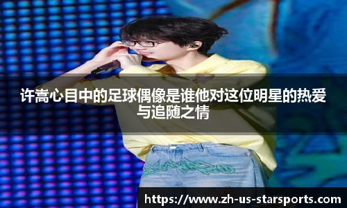 许嵩心目中的足球偶像是谁他对这位明星的热爱与追随之情
