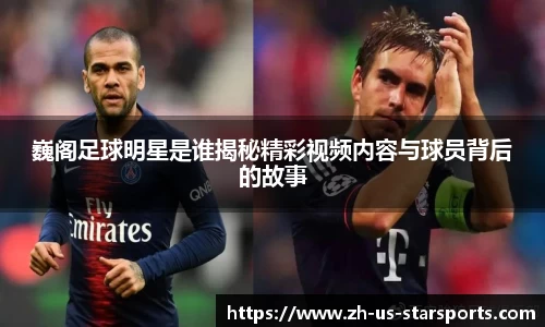 巍阁足球明星是谁揭秘精彩视频内容与球员背后的故事